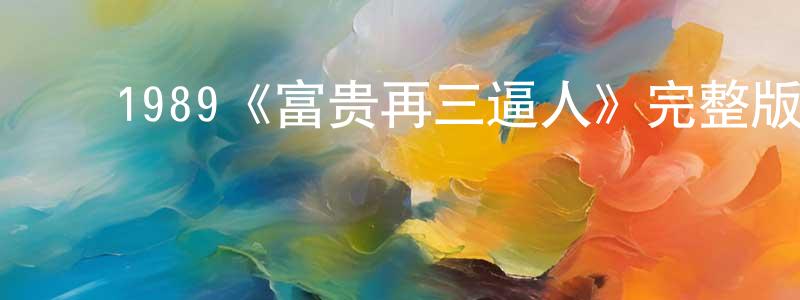 曾细华的动漫综艺大全,1989《富贵再三逼人》完整版电影/在线观看/百度云-美剧天堂